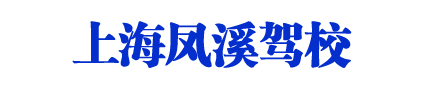 凤溪驾校_上海凤溪驾校_凤溪驾校欢迎您【权益保障】